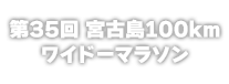 第34回 宮古島100kmワイドーマラソン